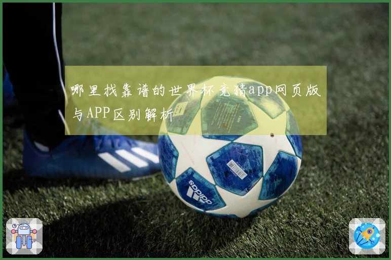 哪里找靠谱的世界杯竞猜app网页版与APP区别解析