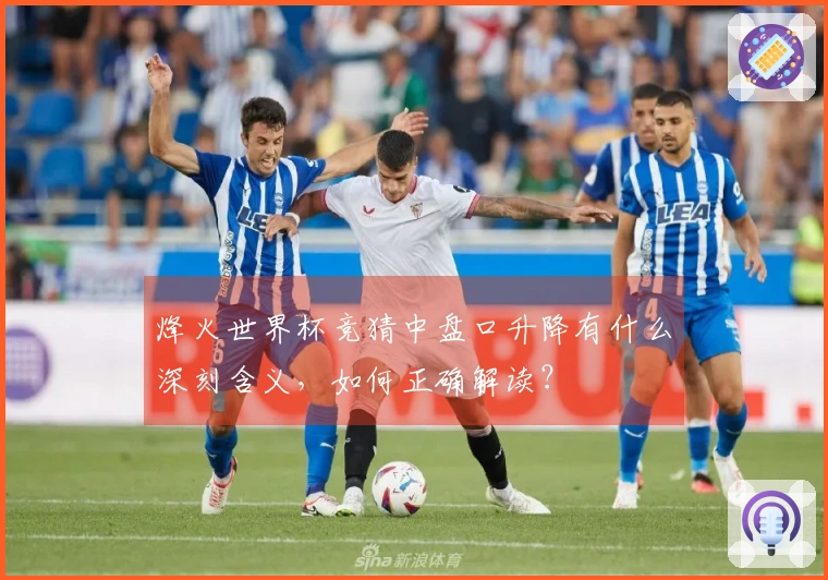 烽火世界杯竞猜中盘口升降有什么深刻含义，如何正确解读？