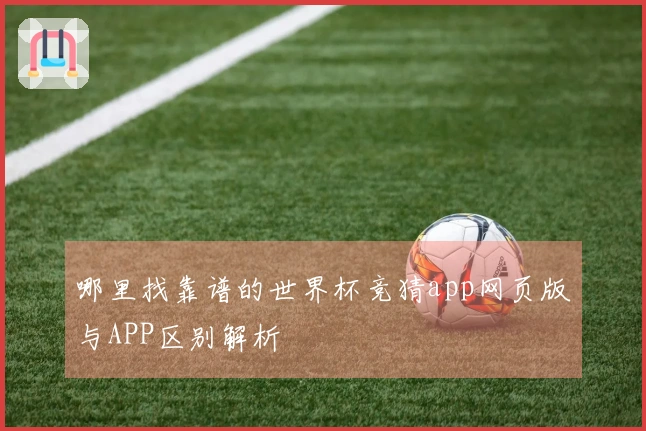 哪里找靠谱的世界杯竞猜app网页版与APP区别解析